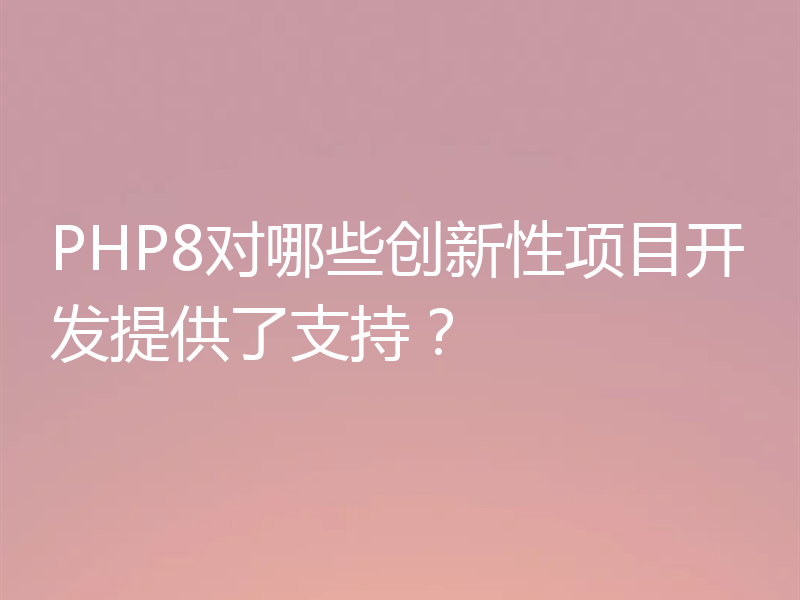 PHP8对哪些创新性项目开发提供了支持？