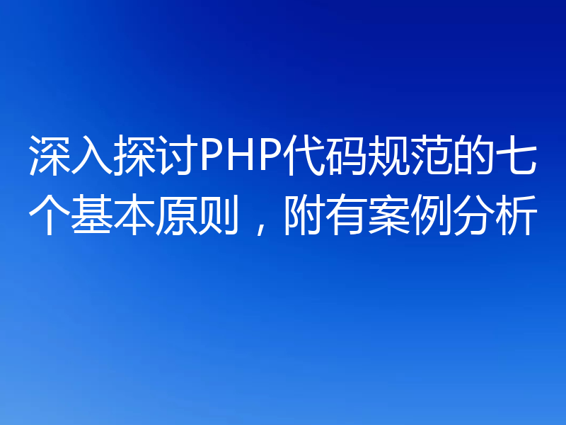 深入探讨PHP代码规范的七个基本原则，附有案例分析