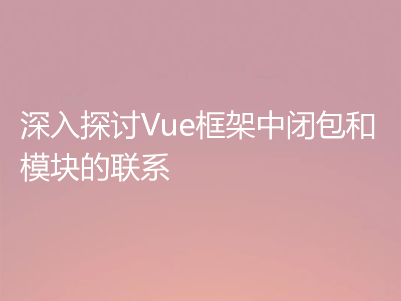 深入探讨Vue框架中闭包和模块的联系