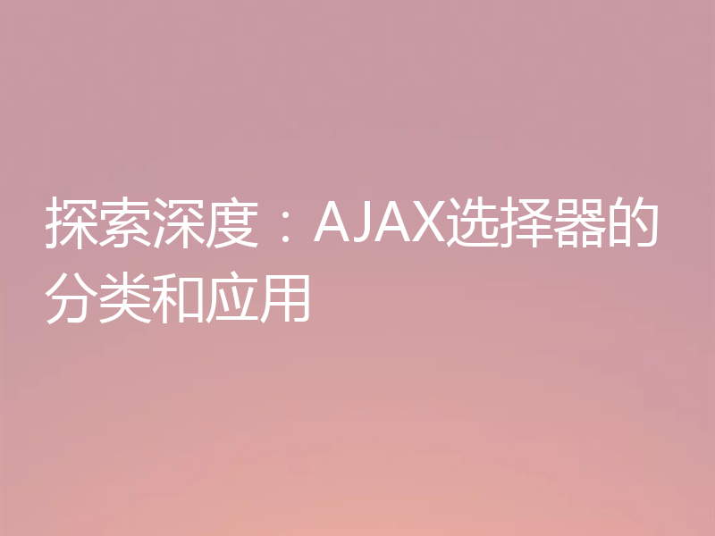 探索深度：AJAX选择器的分类和应用