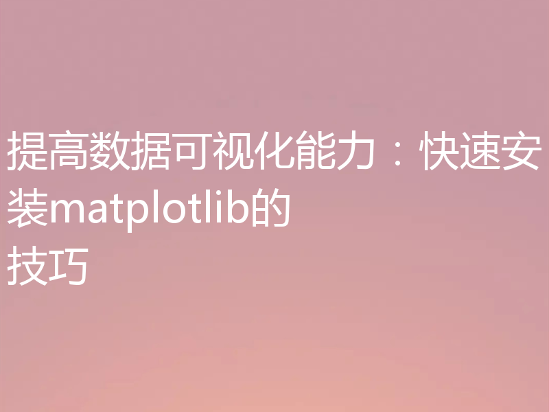 提高数据可视化能力：快速安装matplotlib的技巧