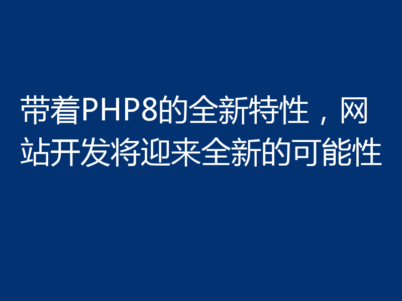 带着PHP8的全新特性，网站开发将迎来全新的可能性