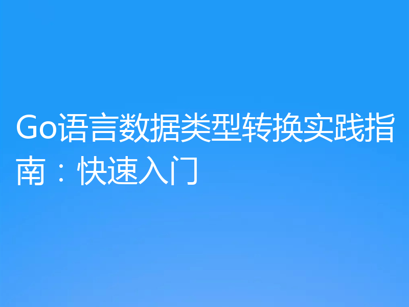 Go语言数据类型转换实践指南：快速入门