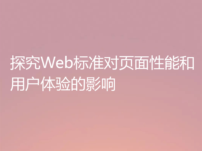 探究Web标准对页面性能和用户体验的影响
