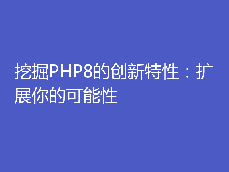 挖掘PHP8的创新特性：扩展你的可能性