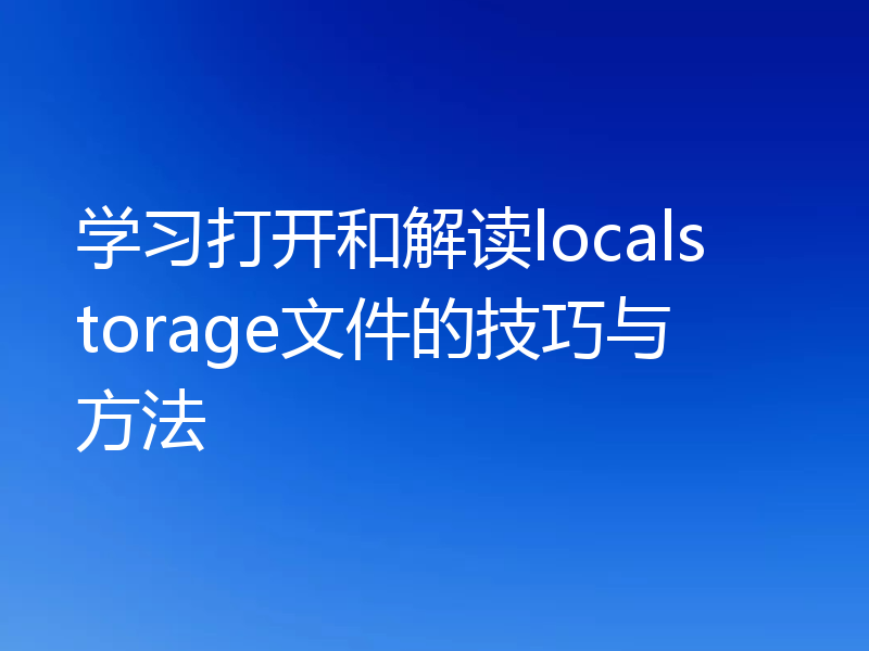学习打开和解读localstorage文件的技巧与方法