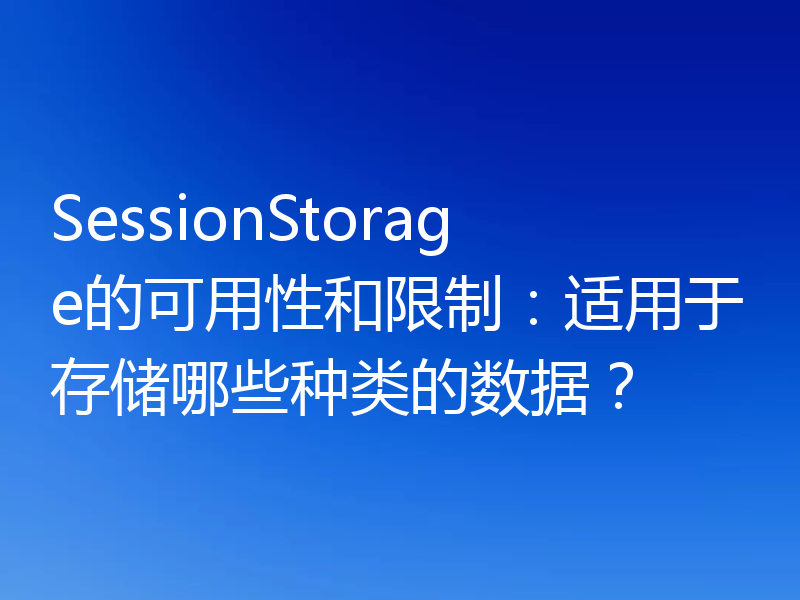 SessionStorage的可用性和限制：适用于存储哪些种类的数据？