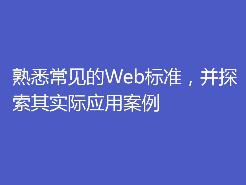 熟悉常见的Web标准，并探索其实际应用案例