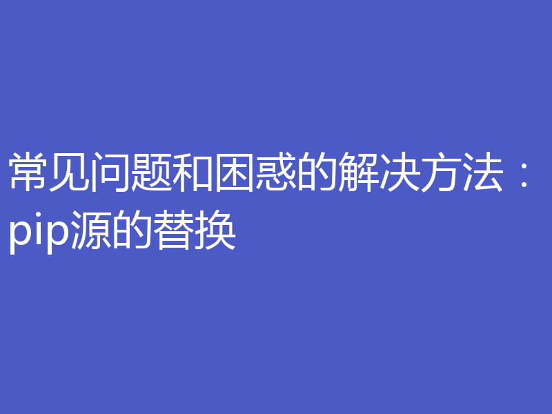 常见问题和困惑的解决方法：pip源的替换