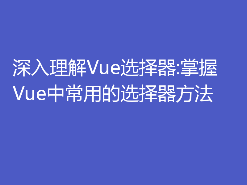 深入理解Vue选择器:掌握Vue中常用的选择器方法