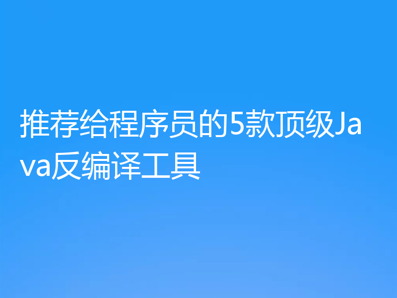 推荐给程序员的5款顶级Java反编译工具