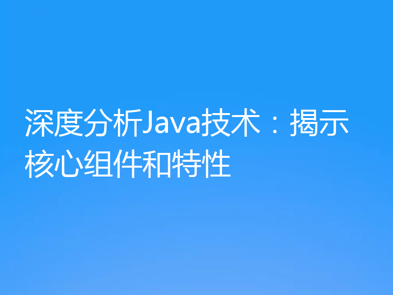 深度分析Java技术：揭示核心组件和特性
