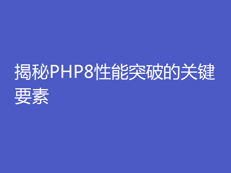 揭秘PHP8性能突破的关键要素