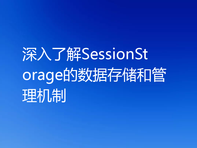 深入了解SessionStorage的数据存储和管理机制