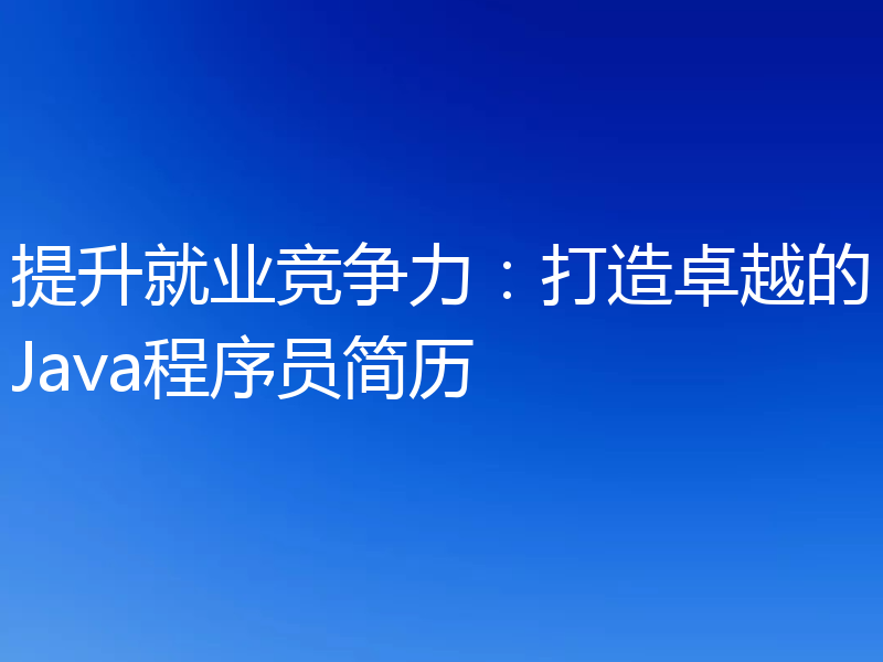 提升就业竞争力：打造卓越的Java程序员简历