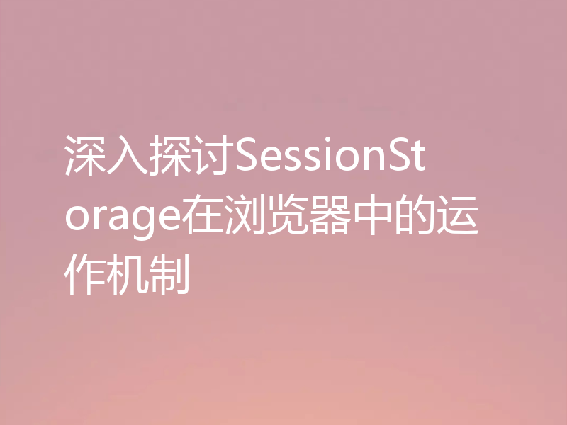 深入探讨SessionStorage在浏览器中的运作机制