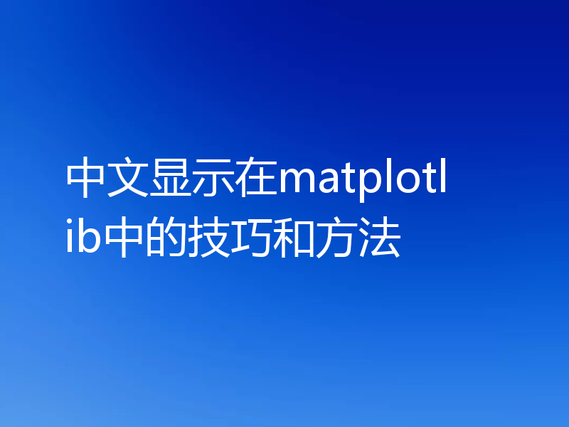 中文显示在matplotlib中的技巧和方法
