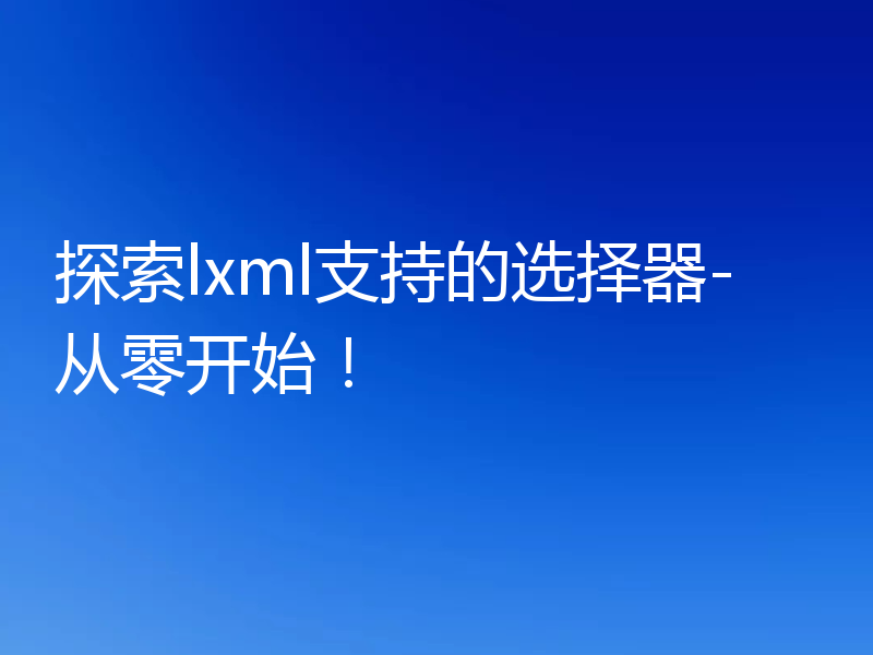 探索lxml支持的选择器-从零开始！