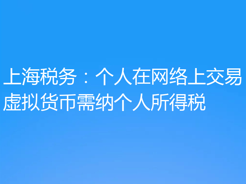 上海税务：个人在网络上交易虚拟货币需纳个人所得税