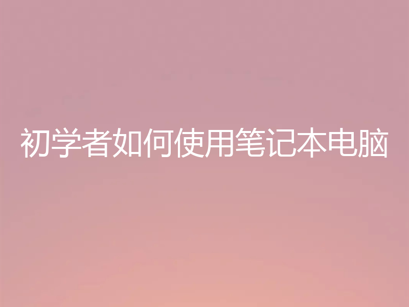 初学者如何使用笔记本电脑