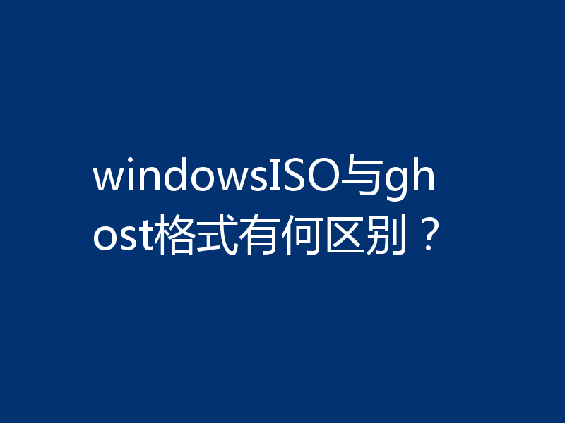 windowsISO与ghost格式有何区别？