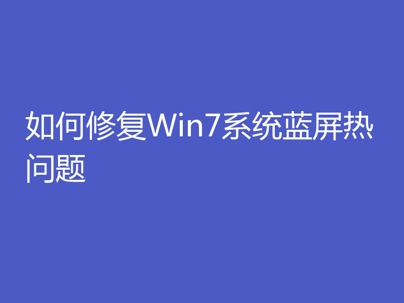 如何修复Win7系统蓝屏热问题