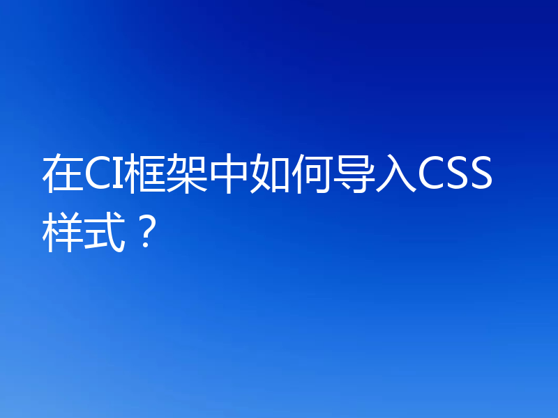 在CI框架中如何导入CSS样式？