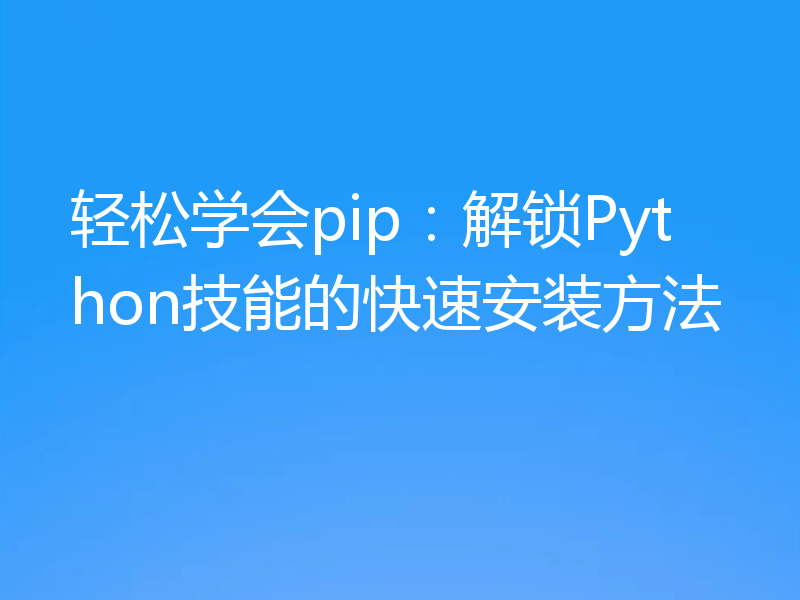 轻松学会pip：解锁Python技能的快速安装方法