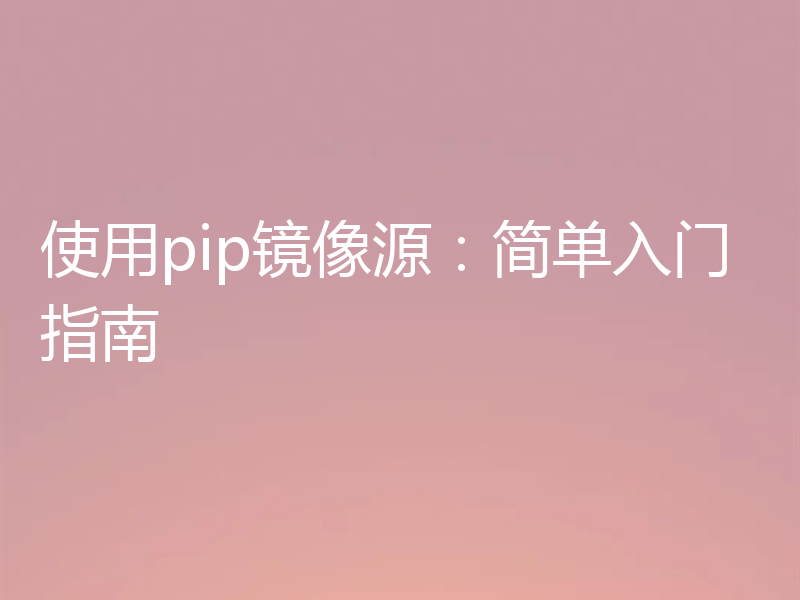 使用pip镜像源：简单入门指南
