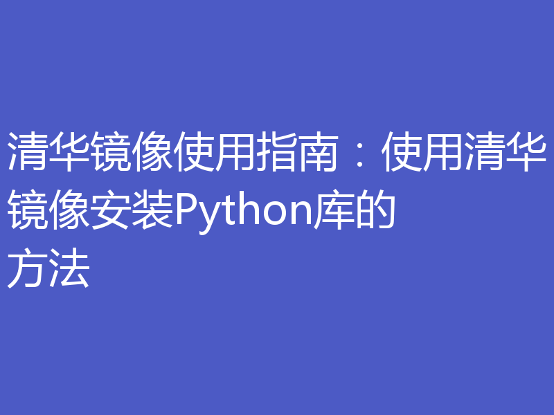 清华镜像使用指南：使用清华镜像安装Python库的方法