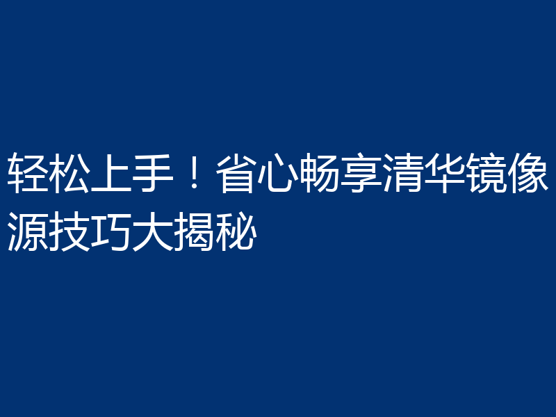 轻松上手！省心畅享清华镜像源技巧大揭秘