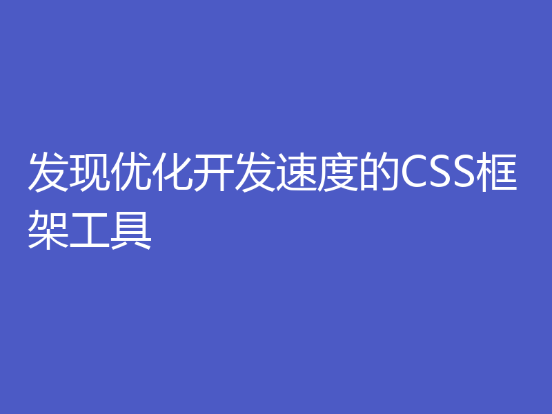 发现优化开发速度的CSS框架工具