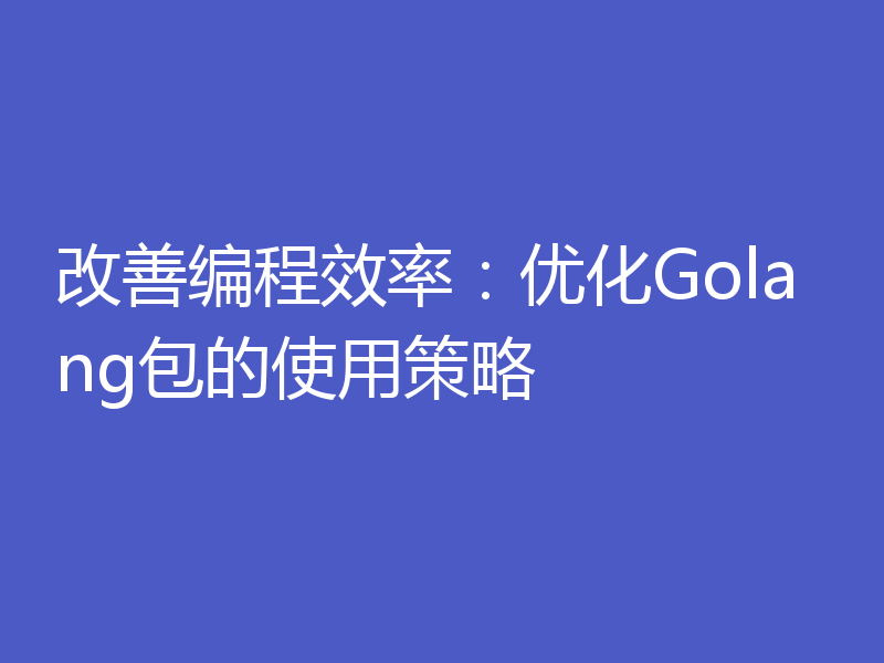 改善编程效率：优化Golang包的使用策略