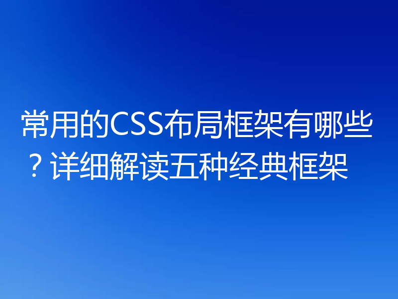 常用的CSS布局框架有哪些？详细解读五种经典框架