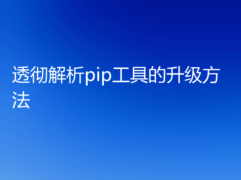 透彻解析pip工具的升级方法