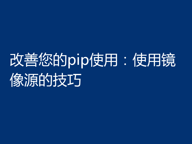 改善您的pip使用：使用镜像源的技巧
