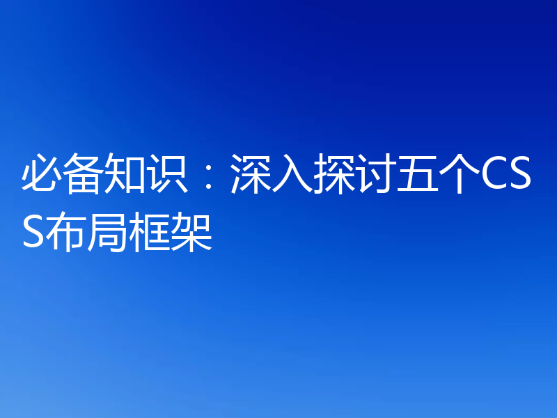 必备知识：深入探讨五个CSS布局框架