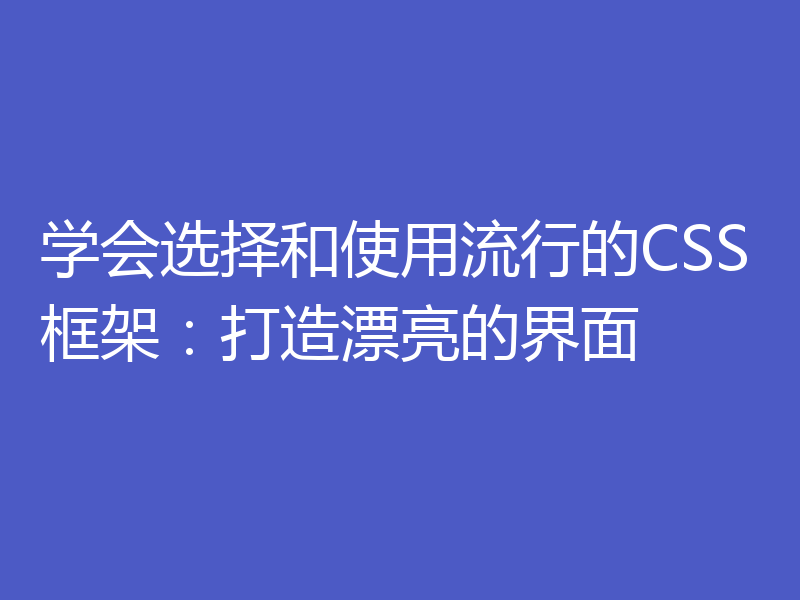 学会选择和使用流行的CSS框架：打造漂亮的界面