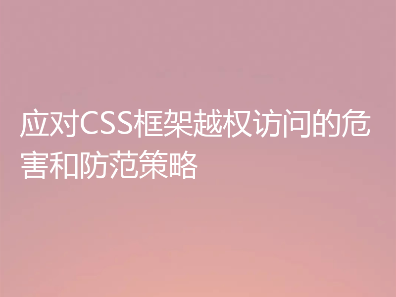 应对CSS框架越权访问的危害和防范策略