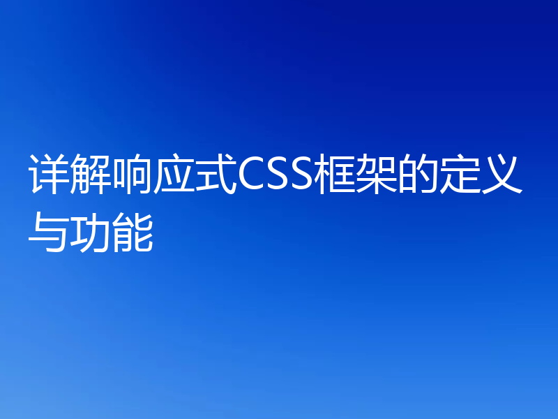 详解响应式CSS框架的定义与功能