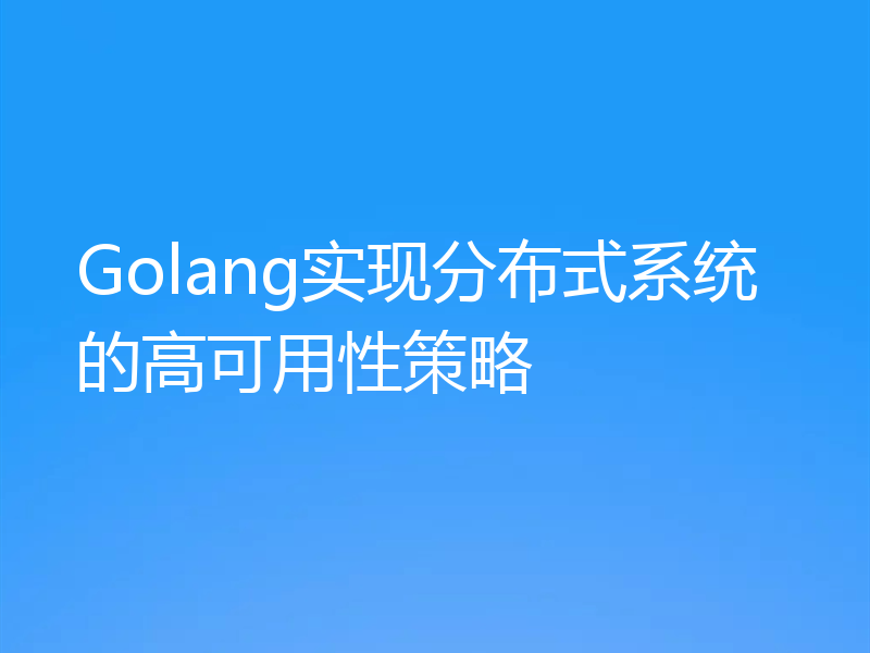 Golang实现分布式系统的高可用性策略