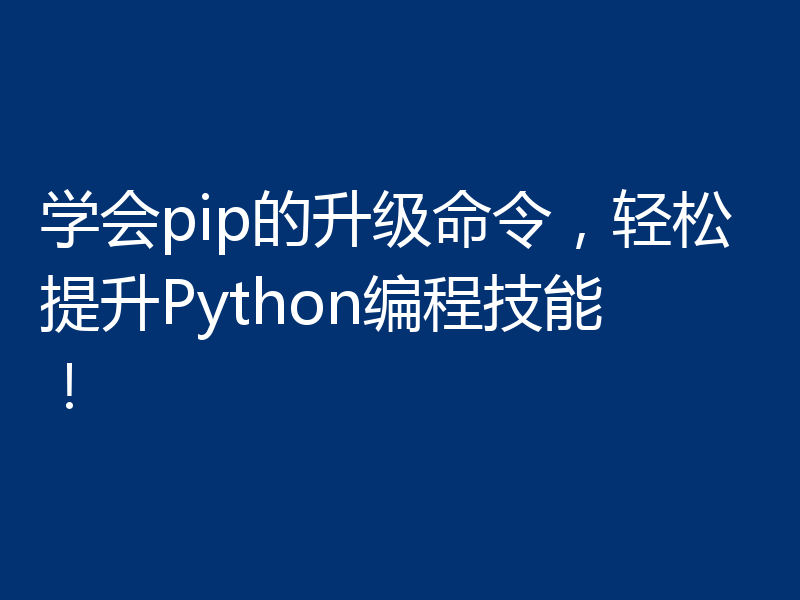 学会pip的升级命令，轻松提升Python编程技能！