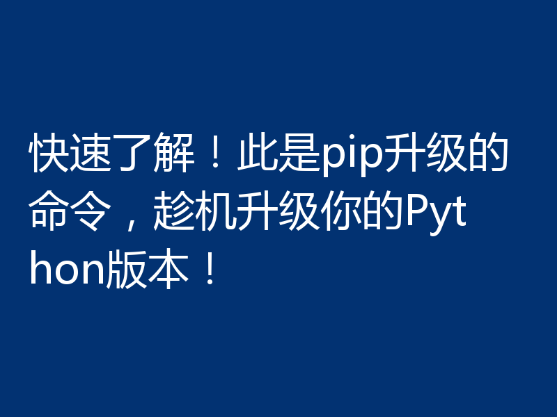 快速了解！此是pip升级的命令，趁机升级你的Python版本！