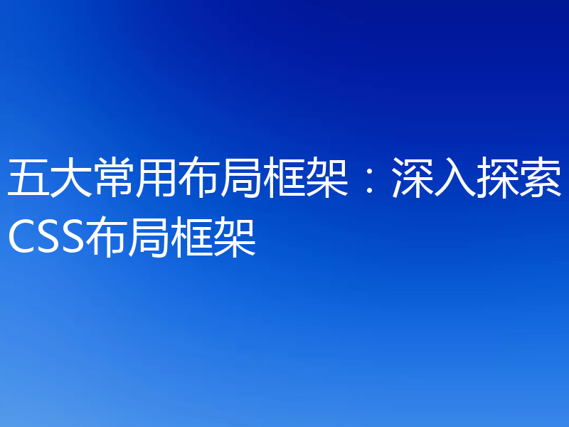 五大常用布局框架：深入探索CSS布局框架