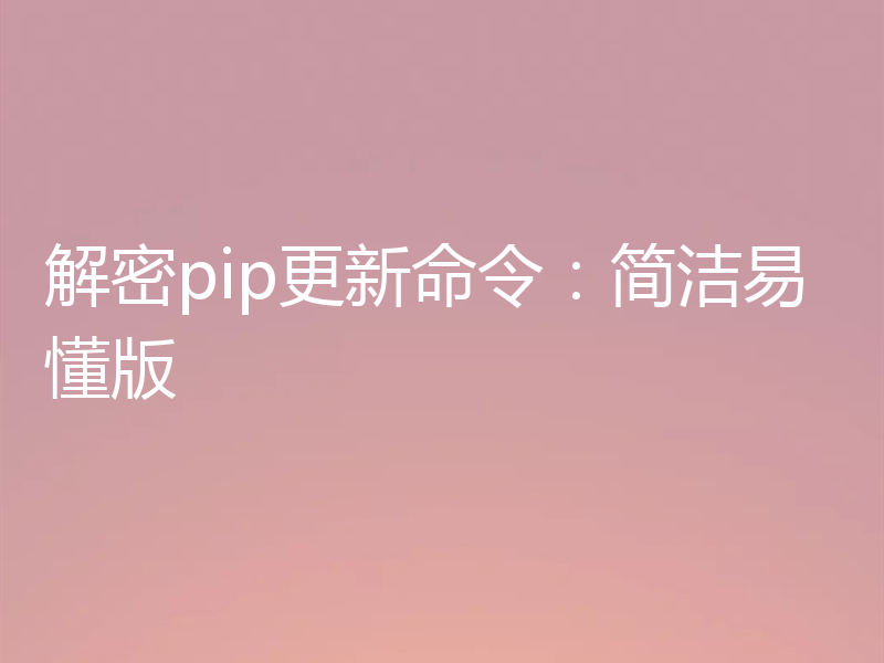 解密pip更新命令：简洁易懂版