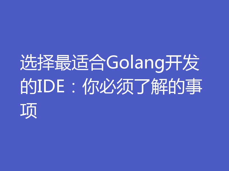 选择最适合Golang开发的IDE：你必须了解的事项