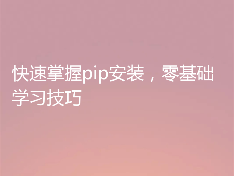 快速掌握pip安装，零基础学习技巧