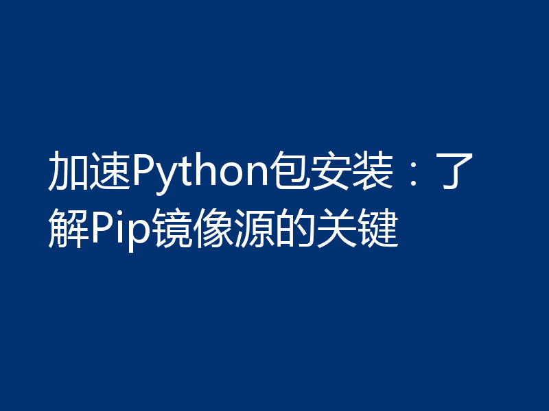 加速Python包安装：了解Pip镜像源的关键