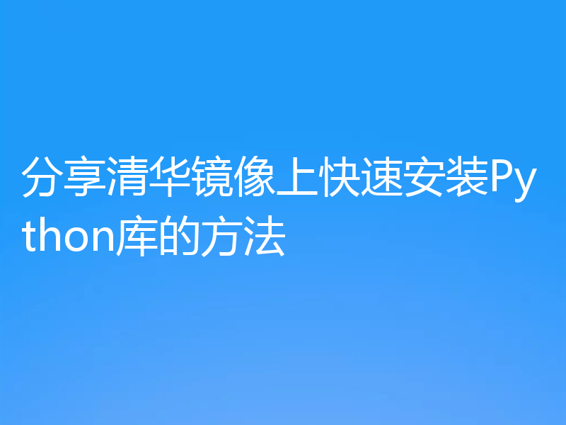 分享清华镜像上快速安装Python库的方法