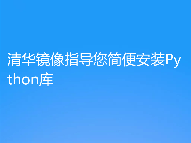 清华镜像指导您简便安装Python库